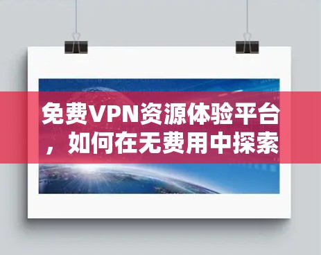 免费VPN资源体验平台,如何在无费用中探索加密网络 免费VPN资源体验平台,如何在无费用中探索加密网络