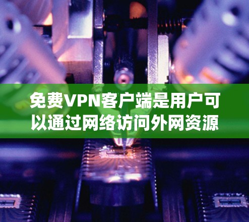 免费VPN客户端是用户可以通过网络访问外网资源的软件,通常分为OpenVPN、VPN盒子、NetNanny等。以下是几个常用的免费VPN软件推荐 免费VPN客户端是用户可以通过网络访问外网资源的软件,通常分为OpenVPN、VPN盒子、NetNanny等。以下是几个常用的免费VPN软件推荐
