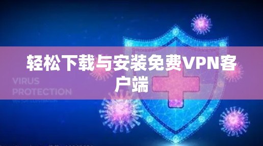 轻松下载与安装免费VPN客户端 轻松下载与安装免费VPN客户端