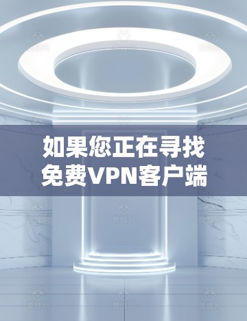 如果您正在寻找免费VPN客户端下载,以下是一些推荐 如果您正在寻找免费VPN客户端下载,以下是一些推荐