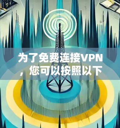 为了免费连接VPN,您可以按照以下步骤进行 为了免费连接VPN,您可以按照以下步骤进行