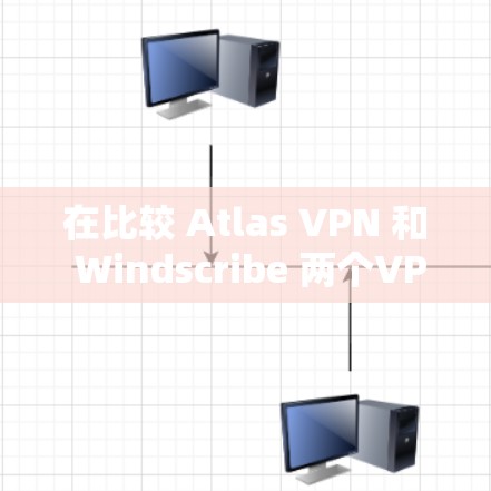 在比较 Atlas VPN 和 Windscribe 两个VPN服务时,以下是一个详细的分析 在比较 Atlas VPN 和 Windscribe 两个VPN服务时,以下是一个详细的分析