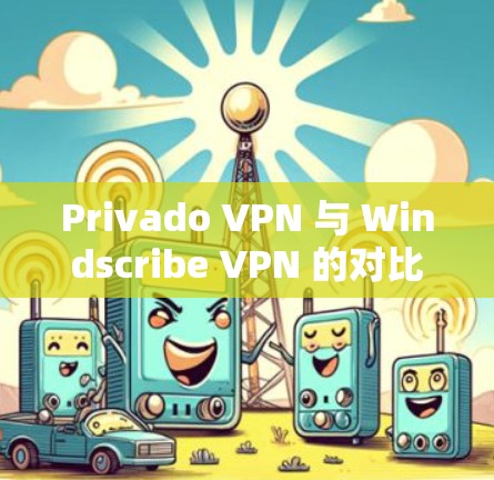 Privado VPN 与 Windscribe VPN 的对比