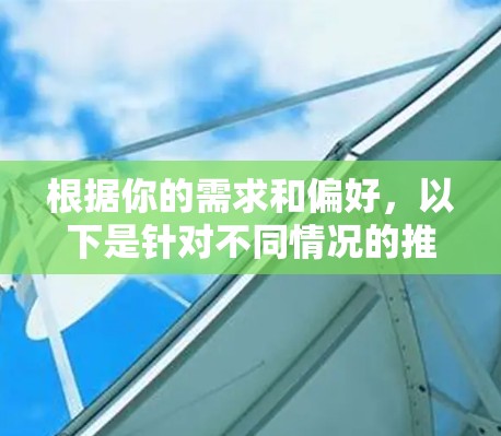 根据你的需求和偏好，以下是针对不同情况的推荐