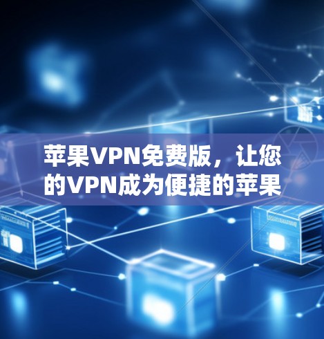 苹果VPN免费版,让您的VPN成为便捷的苹果应用 苹果VPN免费版,让您的VPN成为便捷的苹果应用