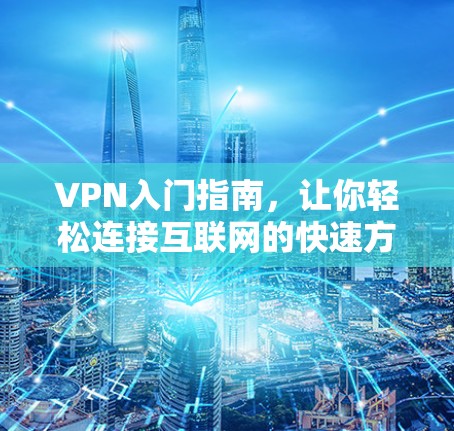 VPN入门指南,让你轻松连接互联网的快速方法 VPN入门指南,让你轻松连接互联网的快速方法