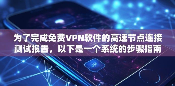 为了完成免费VPN软件的高速节点连接测试报告，以下是一个系统的步骤指南，旨在确保测试的全面性和准确性