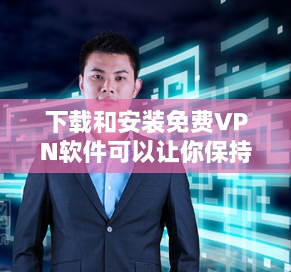 下载和安装免费VPN软件可以让你保持隐私和安全，但需要谨慎选择和操作。以下是一步步的建议