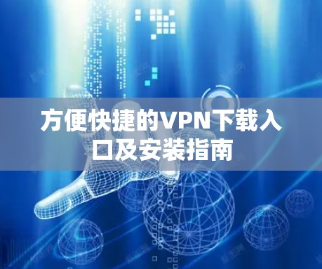 方便快捷的VPN下载入口及安装指南 方便快捷的VPN下载入口及安装指南