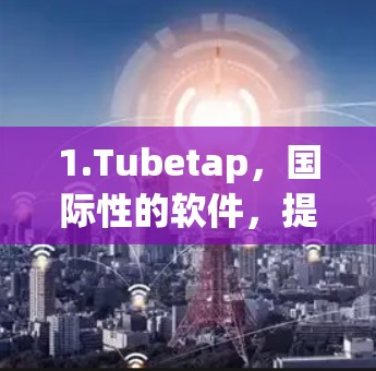1.Tubetap,国际性的软件,提供免费试用版,适合国内用户,适合那些不想付费但需要VPN服务的用户 1.Tubetap,国际性的软件,提供免费试用版,适合国内用户,适合那些不想付费但需要VPN服务的用户