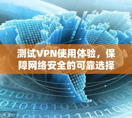 测试VPN使用体验,保障网络安全的可靠选择 测试VPN使用体验,保障网络安全的可靠选择