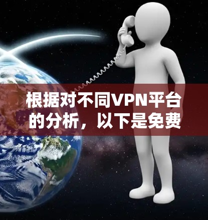 根据对不同VPN平台的分析,以下是免费VPN试用版本的排行,涵盖了国内和国际知名平台的特点 根据对不同VPN平台的分析,以下是免费VPN试用版本的排行,涵盖了国内和国际知名平台的特点