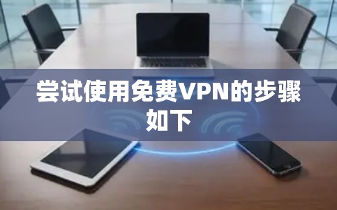 尝试使用免费VPN的步骤如下 尝试使用免费VPN的步骤如下