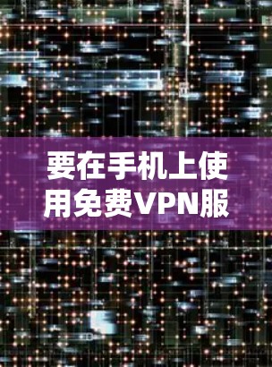 要在手机上使用免费VPN服务,你可以按照以下步骤操作 要在手机上使用免费VPN服务,你可以按照以下步骤操作