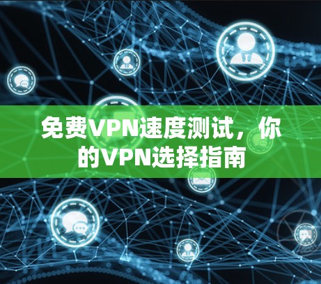免费VPN速度测试,你的VPN选择指南 免费VPN速度测试,你的VPN选择指南