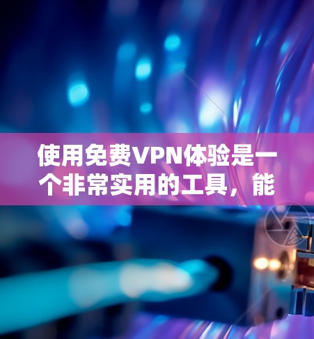 使用免费VPN体验是一个非常实用的工具,能够帮助您访问更多内容,提升生活质量。以下是一个分步骤的总结和建议,帮助您高效地选择和使用 使用免费VPN体验是一个非常实用的工具,能够帮助您访问更多内容,提升生活质量。以下是一个分步骤的总结和建议,帮助您高效地选择和使用
