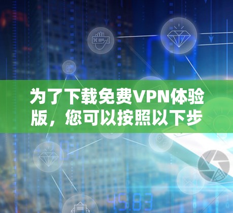 为了下载免费VPN体验版,您可以按照以下步骤进行操作 为了下载免费VPN体验版,您可以按照以下步骤进行操作