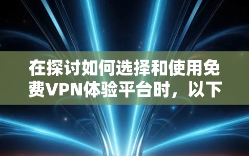 在探讨如何选择和使用免费VPN体验平台时,以下是一个结构化的总结和建议 在探讨如何选择和使用免费VPN体验平台时,以下是一个结构化的总结和建议