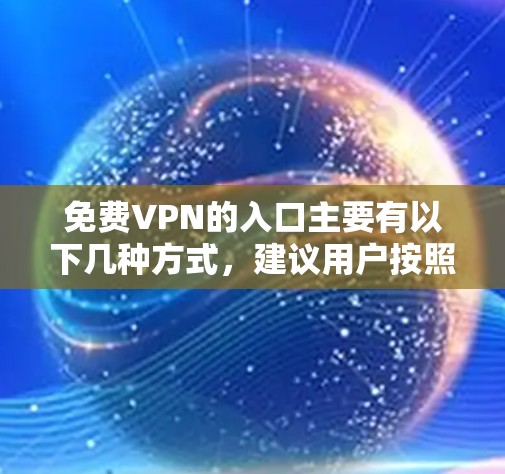 免费VPN的入口主要有以下几种方式,建议用户按照以下步骤操作 免费VPN的入口主要有以下几种方式,建议用户按照以下步骤操作