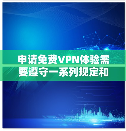 申请免费VPN体验需要遵守一系列规定和要求。以下是一些关键步骤和注意事项 申请免费VPN体验需要遵守一系列规定和要求。以下是一些关键步骤和注意事项