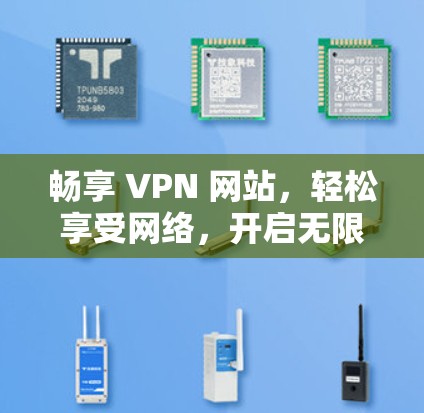 畅享 VPN 网站,轻松享受网络,开启无限可能 畅享 VPN 网站,轻松享受网络,开启无限可能