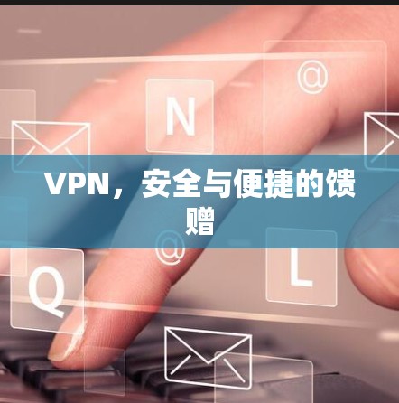 VPN,安全与便捷的馈赠 VPN,安全与便捷的馈赠
