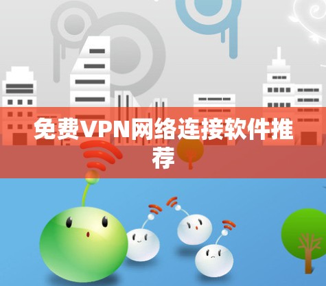 免费VPN网络连接软件推荐 免费VPN网络连接软件推荐