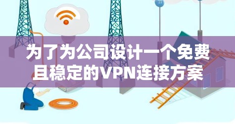 为了为公司设计一个免费且稳定的VPN连接方案，需要综合考虑公司的规模、内部员工的数量、使用场景、技术架构和预算等因素。以下是一个详细的方案设计