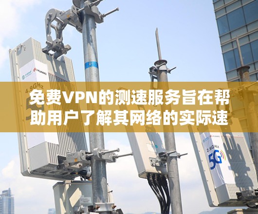 免费VPN的测速服务旨在帮助用户了解其网络的实际速度,通常通过测试来评估。虽然这些服务有助于用户做出决策,但它们并不是真正的VPN服务,因此不能替代全面的网络体验。以下是基于上述思考的分步解释 免费VPN的测速服务旨在帮助用户了解其网络的实际速度,通常通过测试来评估。虽然这些服务有助于用户做出决策,但它们并不是真正的VPN服务,因此不能替代全面的网络体验。以下是基于上述思考的分步解释