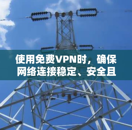 使用免费VPN时，确保网络连接稳定、安全且访问方式正确是关键。以下是一些步骤和建议，帮助您高效使用