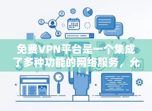 免费VPN平台是一个集成了多种功能的网络服务，允许用户在线观看来自世界各地的视频内容。以下是几个主要的免费VPN平台及其特点
