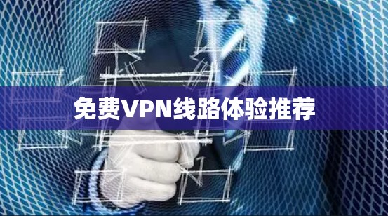 免费VPN线路体验推荐 免费VPN线路体验推荐
