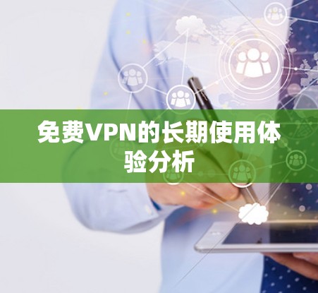免费VPN的长期使用体验分析 免费VPN的长期使用体验分析