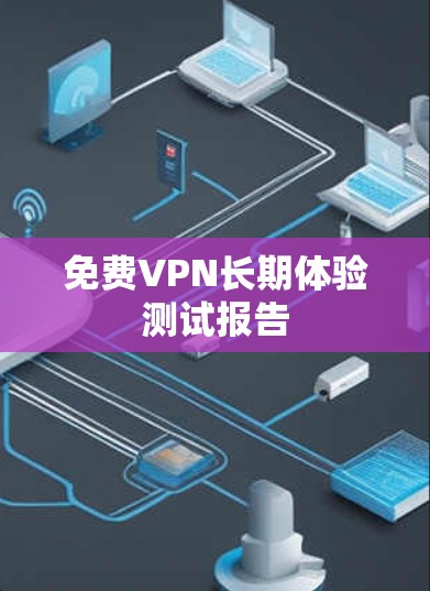 免费VPN长期体验测试报告 免费VPN长期体验测试报告