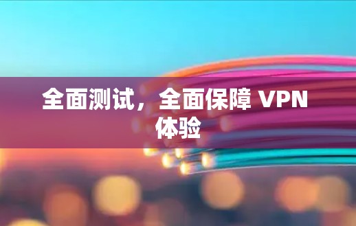 全面测试,全面保障 VPN 体验 全面测试,全面保障 VPN 体验