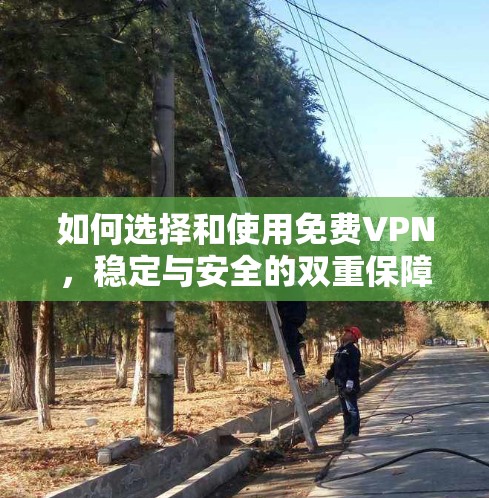如何选择和使用免费VPN,稳定与安全的双重保障 如何选择和使用免费VPN,稳定与安全的双重保障