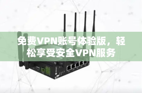 免费VPN账号体验版,轻松享受安全VPN服务 免费VPN账号体验版,轻松享受安全VPN服务