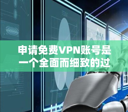 申请免费VPN账号是一个全面而细致的过程,需要综合考虑多个因素。以下是一个清晰的指南,帮助您顺利申请和使用 申请免费VPN账号是一个全面而细致的过程,需要综合考虑多个因素。以下是一个清晰的指南,帮助您顺利申请和使用