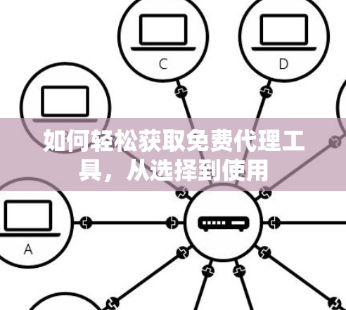 如何轻松获取免费代理工具,从选择到使用 如何轻松获取免费代理工具,从选择到使用