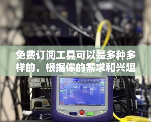 免费订阅工具可以是多种多样的,根据你的需求和兴趣选择。以下是一些常见的免费订阅工具,并提供了一些使用建议 免费订阅工具可以是多种多样的,根据你的需求和兴趣选择。以下是一些常见的免费订阅工具,并提供了一些使用建议