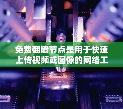 免费翻墙节点是用于快速上传视频或图像的网络工具,用户可以选择使用这些节点来满足上传需求。以下是对这些节点的详细分析 免费翻墙节点是用于快速上传视频或图像的网络工具,用户可以选择使用这些节点来满足上传需求。以下是对这些节点的详细分析