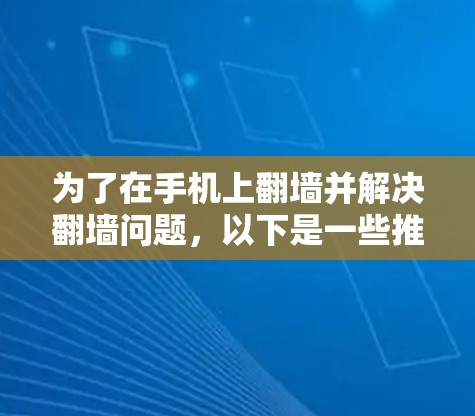 为了在手机上翻墙并解决翻墙问题，以下是一些推荐的免费翻墙软件和工具，详细介绍如下