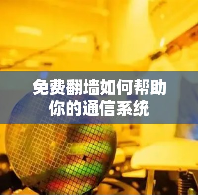 免费翻墙如何帮助你的通信系统 免费翻墙如何帮助你的通信系统