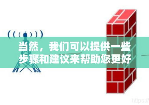 当然,我们可以提供一些步骤和建议来帮助您更好地操作免费翻墙 当然,我们可以提供一些步骤和建议来帮助您更好地操作免费翻墙