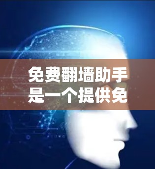 免费翻墙助手是一个提供免费翻墙服务的工具或资源，帮助用户在不花钱的情况下进行翻墙操作。以下是一些可能的免费翻墙助手
