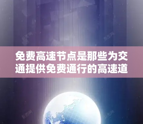 免费高速节点是那些为交通提供免费通行的高速道路或设施,旨在提高交通效率并促进经济发展。以下是对这些节点的详细分析 免费高速节点是那些为交通提供免费通行的高速道路或设施,旨在提高交通效率并促进经济发展。以下是对这些节点的详细分析