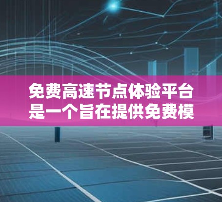 免费高速节点体验平台是一个旨在提供免费模拟高速公路环境的服务，旨在帮助用户练习驾驶技能、学习交通法规或娱乐。以下是对该平台的详细分析