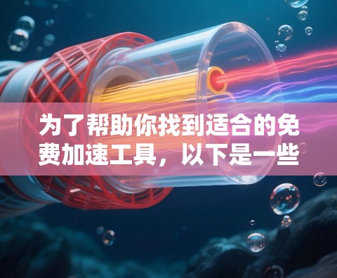 为了帮助你找到适合的免费加速工具,以下是一些推荐,涵盖笔记本电脑、平板电脑和手机(特别是手机和智能手表)的常见需求,并考虑它们的适用性、免费或付费情况及优缺点 为了帮助你找到适合的免费加速工具,以下是一些推荐,涵盖笔记本电脑、平板电脑和手机(特别是手机和智能手表)的常见需求,并考虑它们的适用性、免费或付费情况及优缺点