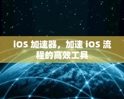 iOS 加速器,加速 iOS 流程的高效工具 iOS 加速器,加速 iOS 流程的高效工具