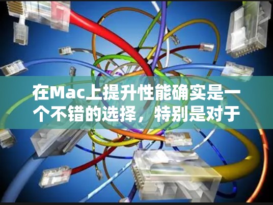 在Mac上提升性能确实是一个不错的选择，特别是对于喜欢快速浏览网页、游戏或者使用Mac Pro的用户。免费加速器可以帮助你提升Mac的运行速度，使其更流畅